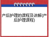 产后护理的课程及讲解(产后护理课程)