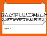 西安立讯科技技工学校在什么地方(西安立讯科技校址)