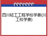 四川轻工工程学校学费(川工校学费)