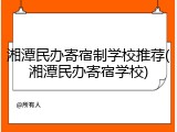 湘潭民办寄宿制学校推荐(湘潭民办寄宿学校)