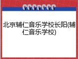 北京辅仁音乐学校长阳(辅仁音乐学校)