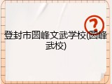 登封市圆峰文武学校(圆峰武校)