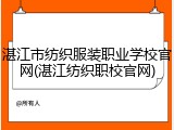 湛江市纺织服装职业学校官网(湛江纺织职校官网)