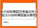 大兴安岭舞蹈艺考集训多少钱(大兴安岭舞蹈集训费用)