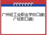 广州轻工业职业学校口碑(广轻职口碑)