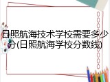 日照航海技术学校需要多少分(日照航海学校分数线)
