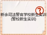 新余司法警官学校新生实训(警校新生实训)