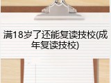 满18岁了还能复读技校(成年复读技校)