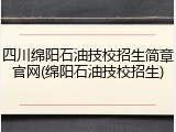 四川绵阳石油技校招生简章官网(绵阳石油技校招生)