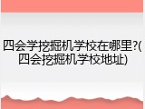 四会学挖掘机学校在哪里?(四会挖掘机学校地址)