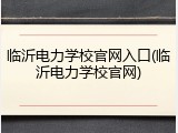 临沂电力学校官网入口(临沂电力学校官网)
