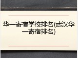 华一寄宿学校排名(武汉华一寄宿排名)
