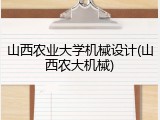 山西农业大学机械设计(山西农大机械)