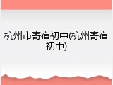 杭州市寄宿初中(杭州寄宿初中)
