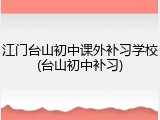 江门台山初中课外补习学校(台山初中补习)