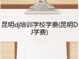 昆明dj培训学校学费(昆明DJ学费)