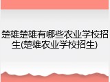 楚雄楚雄有哪些农业学校招生(楚雄农业学校招生)