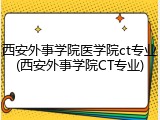 西安外事学院医学院ct专业(西安外事学院CT专业)