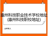 惠州科技职业技术学校地址(惠州科技职校地址)