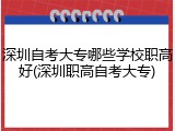 深圳自考大专哪些学校职高好(深圳职高自考大专)