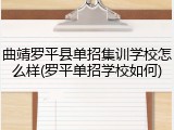 曲靖罗平县单招集训学校怎么样(罗平单招学校如何)