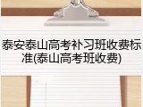 泰安泰山高考补习班收费标准(泰山高考班收费)