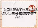 山东司法警官学校是本科院校吗(山东司法警官学校本科？)