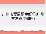 广州市贸易职中好吗(广州贸易职中如何)
