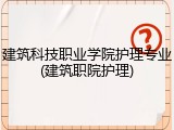 建筑科技职业学院护理专业(建筑职院护理)
