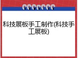 科技展板手工制作(科技手工展板)