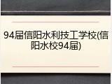 94届信阳水利技工学校(信阳水校94届)