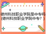 德州科技职业学院是中专吗(德州科技职业学院中专？)