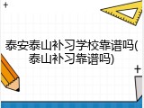 泰安泰山补习学校靠谱吗(泰山补习靠谱吗)