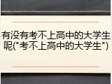 有没有考不上高中的大学生呢("考不上高中的大学生")