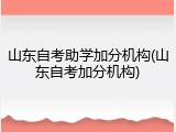 山东自考助学加分机构(山东自考加分机构)