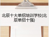 北辰十大单招培训学校(北辰单招十强)