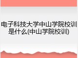 电子科技大学中山学院校训是什么(中山学院校训)