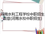 河南水利工程学校中职招生简章(河南水校中职招生)