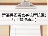 新疆兵团警官学校新校区(兵团警校新址)
