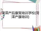 菏泽产后康复培训学校(菏泽产康培训)
