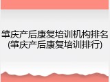 肇庆产后康复培训机构排名(肇庆产后康复培训排行)