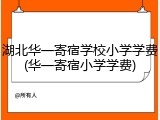 湖北华一寄宿学校小学学费(华一寄宿小学学费)