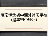 淮南潘集初中课外补习学校(潘集初中补习)