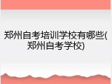 郑州自考培训学校有哪些(郑州自考学校)