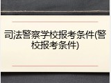 司法警察学校报考条件(警校报考条件)