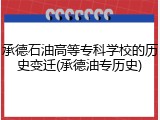 承德石油高等专科学校的历史变迁(承德油专历史)