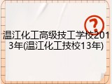 温江化工高级技工学校2013年(温江化工技校13年)