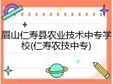 眉山仁寿县农业技术中专学校(仁寿农技中专)