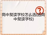 高中复读学校怎么选(选高中复读学校)