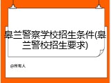 皋兰警察学校招生条件(皋兰警校招生要求)